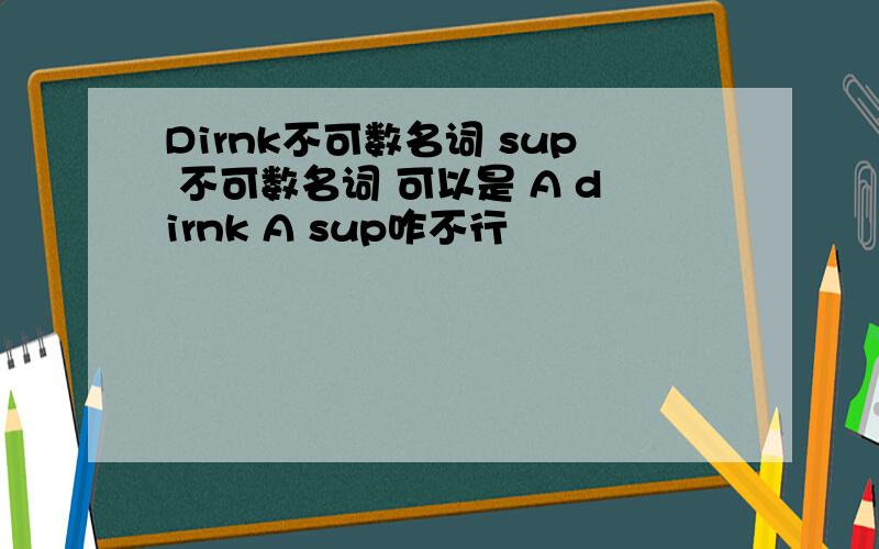 Dirnk不可数名词 sup 不可数名词 可以是 A dirnk A sup咋不行