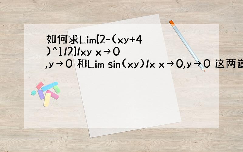 如何求Lim[2-(xy+4)^1/2]/xy x→0 ,y→0 和Lim sin(xy)/x x→0,y→0 这两道的