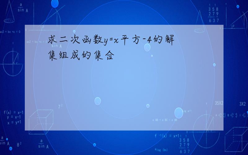 求二次函数y=x平方-4的解集组成的集合