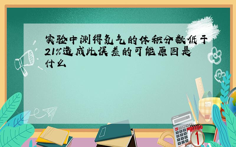 实验中测得氮气的体积分数低于21%造成此误差的可能原因是什么