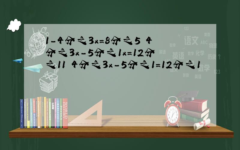 1-4分之3x=8分之5 4分之3x-5分之1x=12分之11 4分之3x-5分之1=12分之1