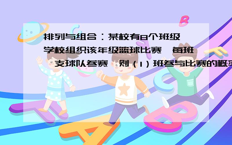 排列与组合：某校有8个班级,学校组织该年级篮球比赛,每班一支球队参赛,则（1）班参与比赛的概率?