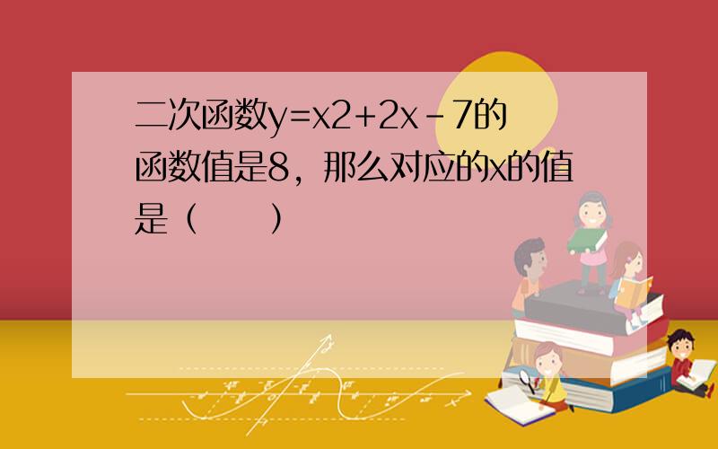 二次函数y=x2+2x-7的函数值是8，那么对应的x的值是（　　）