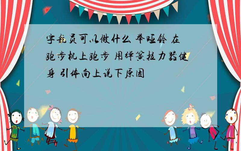 宇航员可以做什么 举哑铃 在跑步机上跑步 用弹簧拉力器健身 引体向上说下原因