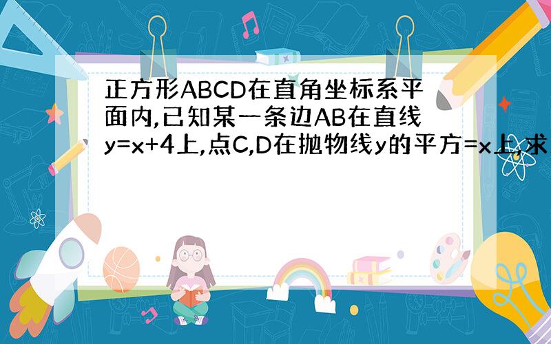 正方形ABCD在直角坐标系平面内,已知某一条边AB在直线y=x+4上,点C,D在抛物线y的平方=x上,求正方形面积