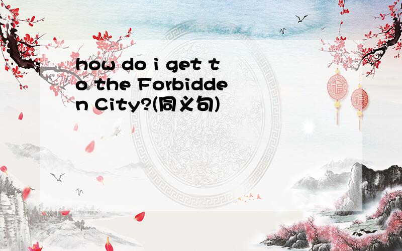 how do i get to the Forbidden City?(同义句)