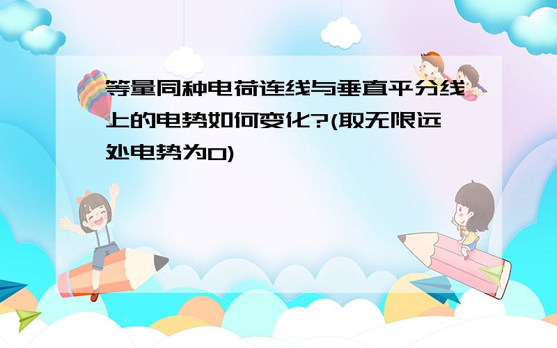 等量同种电荷连线与垂直平分线上的电势如何变化?(取无限远处电势为0)