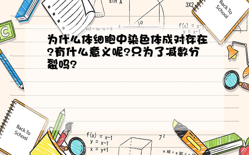 为什么体细胞中染色体成对存在?有什么意义呢?只为了减数分裂吗?