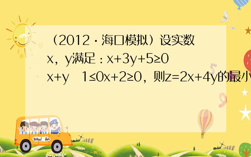 （2012•海口模拟）设实数x，y满足：x+3y+5≥0x+y−1≤0x+2≥0，则z=2x+4y的最小值是（　　）