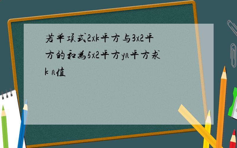 若单项式2xk平方与3x2平方的和为5x2平方yn平方求k n值