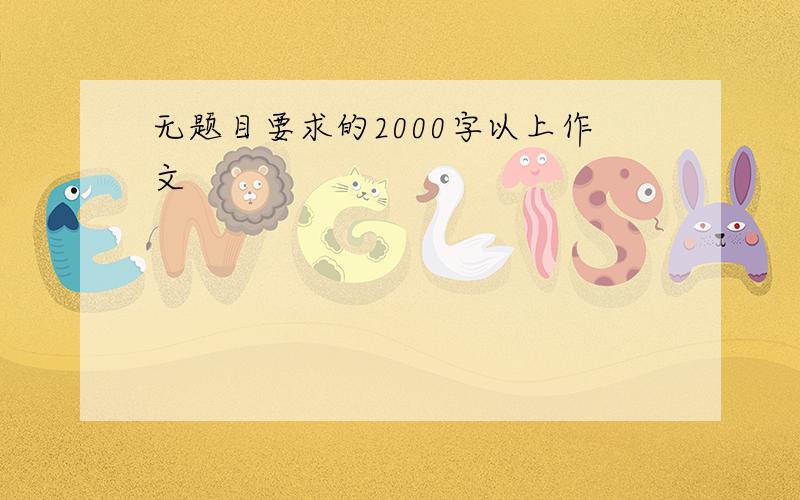 无题目要求的2000字以上作文