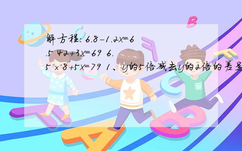 解方程：6.8-1.2x=6.5 42+3x=69 6.5×8+5x=79 1、y的5倍减去y的2倍的差是2.4,求y.