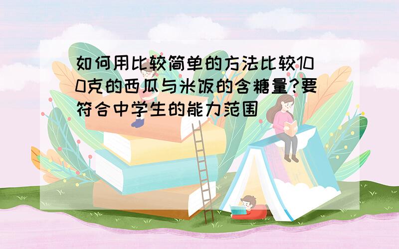 如何用比较简单的方法比较100克的西瓜与米饭的含糖量?要符合中学生的能力范围