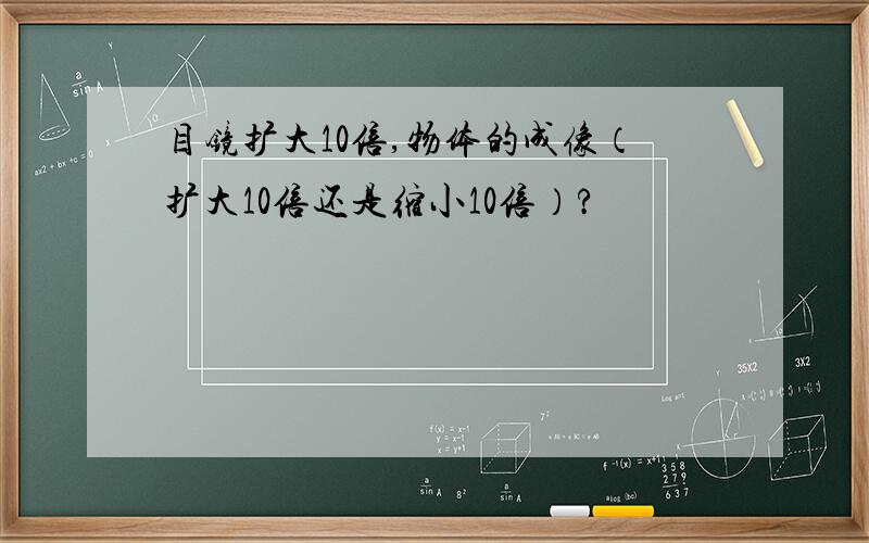 目镜扩大10倍,物体的成像（扩大10倍还是缩小10倍）?