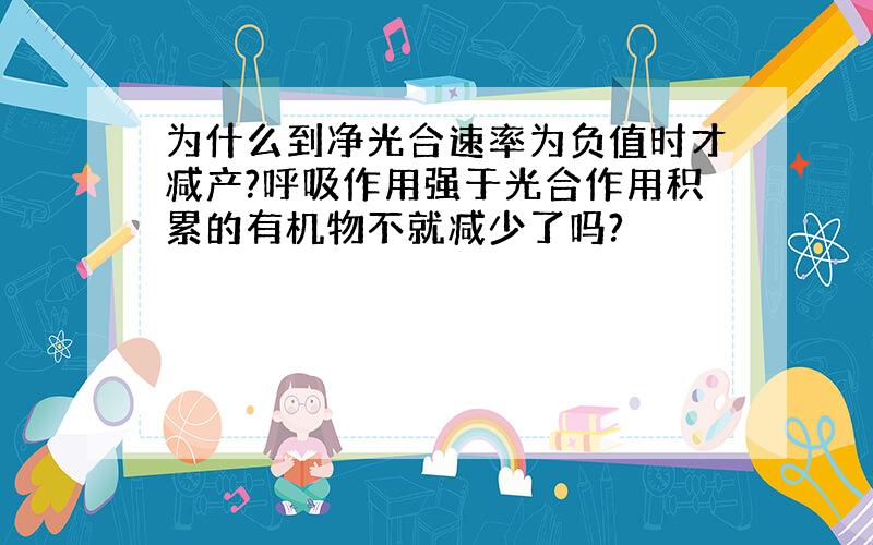 为什么到净光合速率为负值时才减产?呼吸作用强于光合作用积累的有机物不就减少了吗?