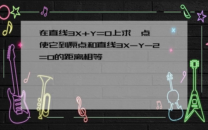 在直线3X+Y=0上求一点,使它到原点和直线3X-Y-2=0的距离相等