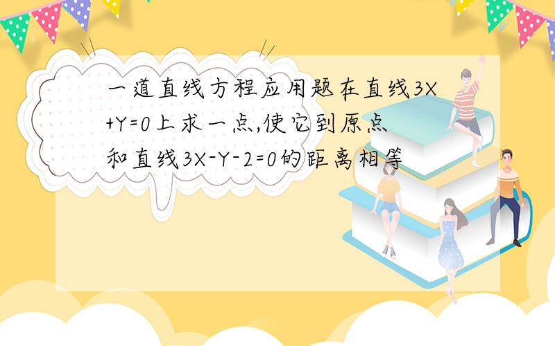 一道直线方程应用题在直线3X+Y=0上求一点,使它到原点和直线3X-Y-2=0的距离相等