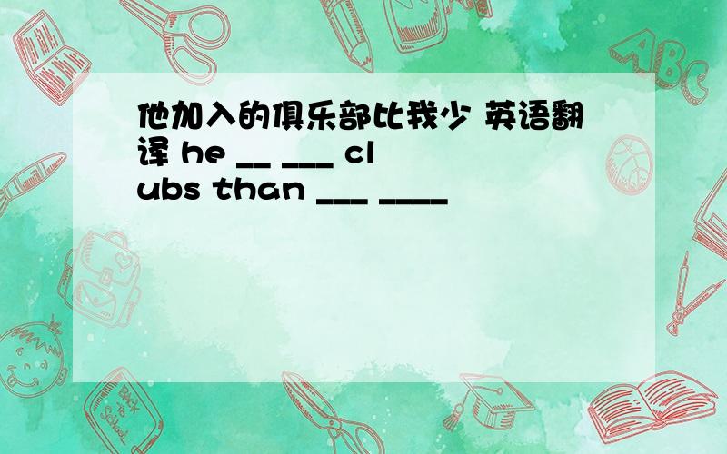 他加入的俱乐部比我少 英语翻译 he __ ___ clubs than ___ ____