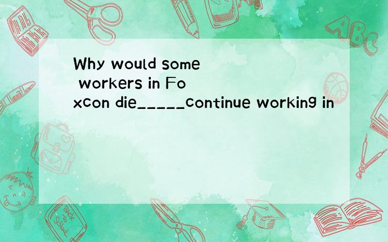 Why would some workers in Foxcon die_____continue working in