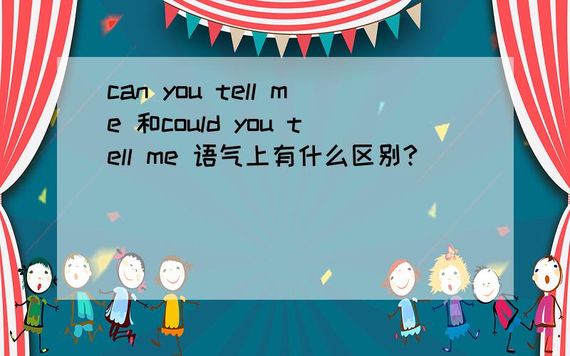 can you tell me 和could you tell me 语气上有什么区别?