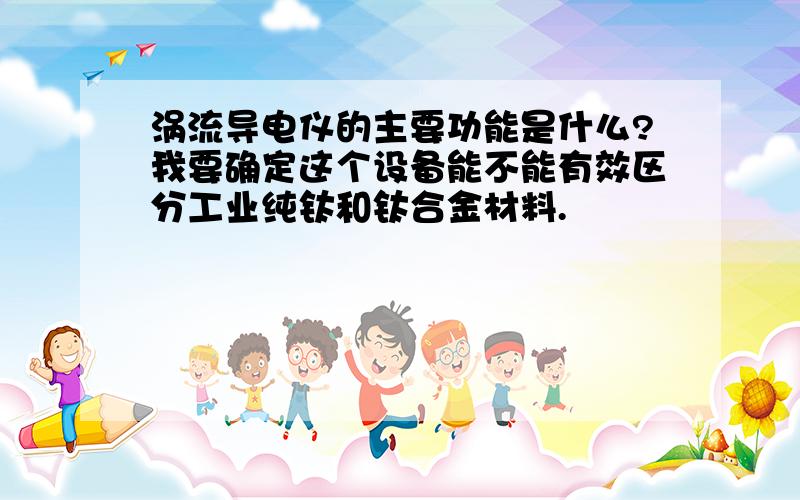 涡流导电仪的主要功能是什么?我要确定这个设备能不能有效区分工业纯钛和钛合金材料.