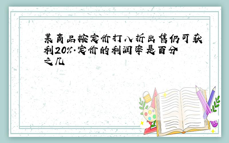 某商品按定价打八折出售仍可获利20%.定价的利润率是百分之几