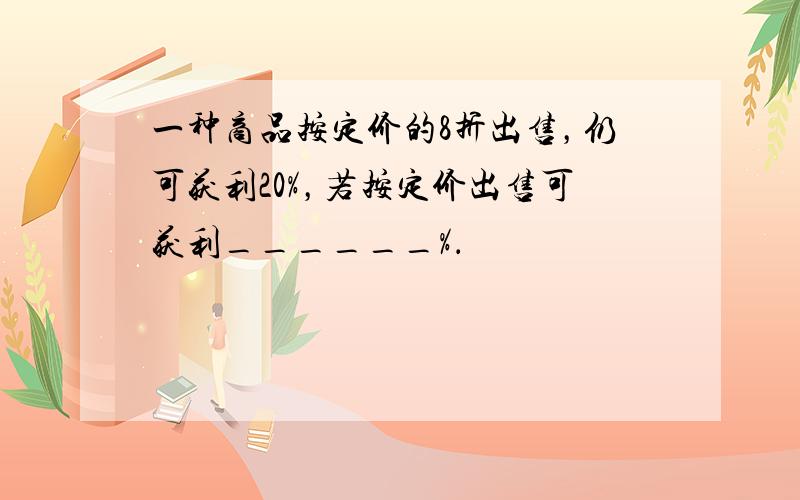 一种商品按定价的8折出售，仍可获利20%，若按定价出售可获利______%．