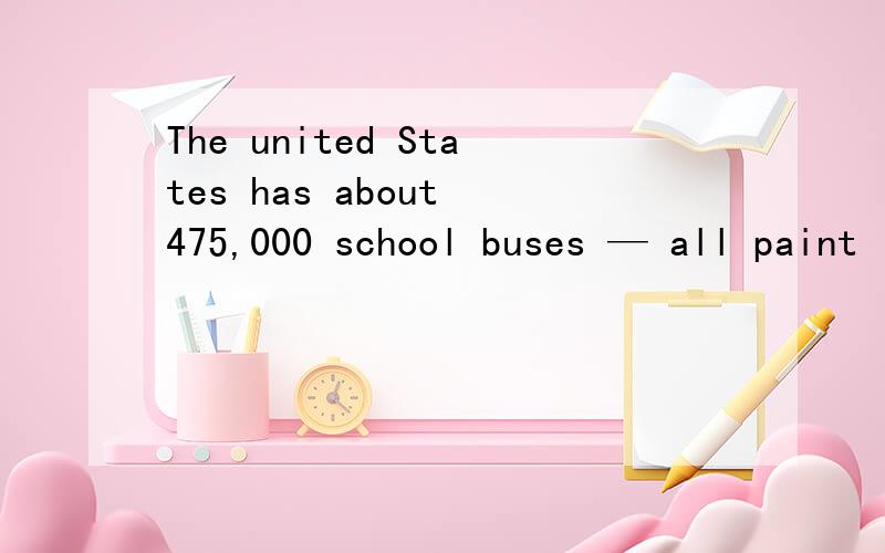 The united States has about 475,000 school buses — all paint