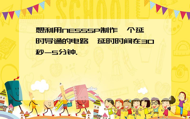 想利用NE555P制作一个延时导通的电路,延时时间在30秒-5分钟.