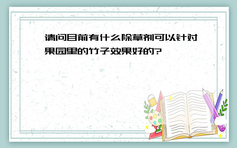 请问目前有什么除草剂可以针对果园里的竹子效果好的?