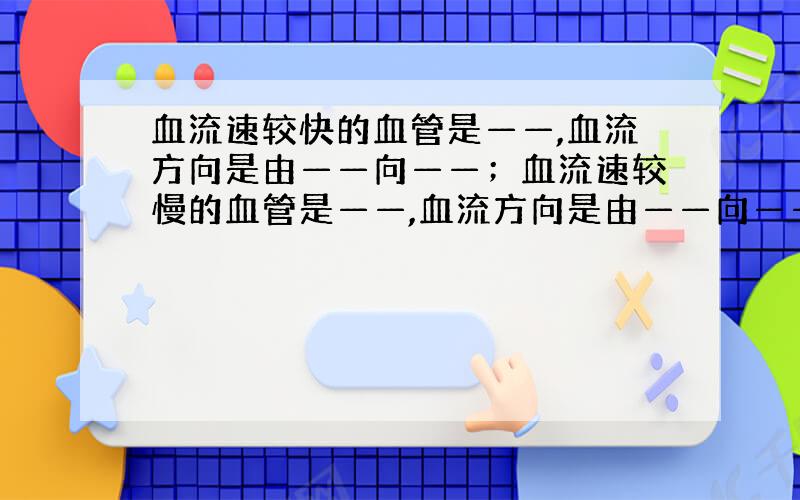 血流速较快的血管是——,血流方向是由——向——；血流速较慢的血管是——,血流方向是由——向——；