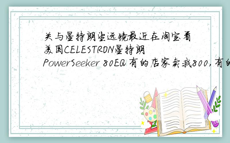 关与星特朗望远镜最近在淘宝看美国CELESTRON星特朗PowerSeeker 80EQ 有的店家卖我800,有的店家说