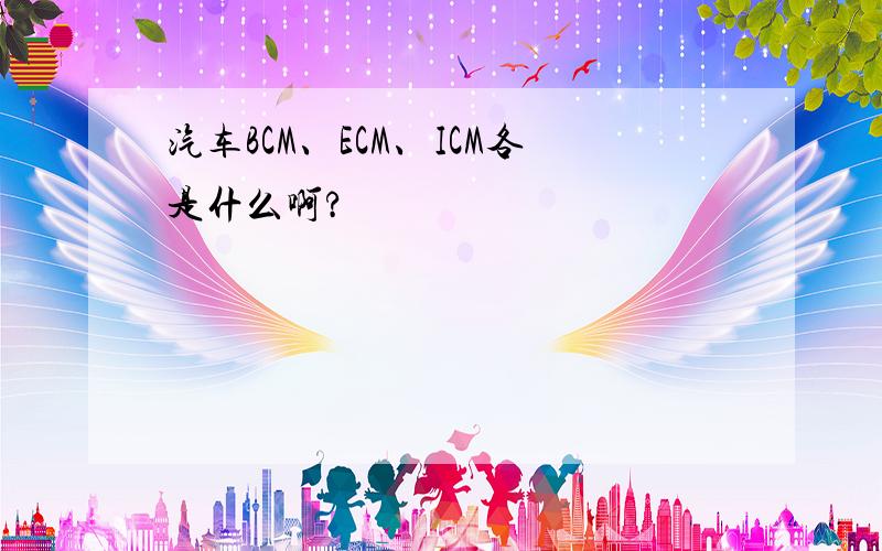 汽车BCM、ECM、ICM各是什么啊?