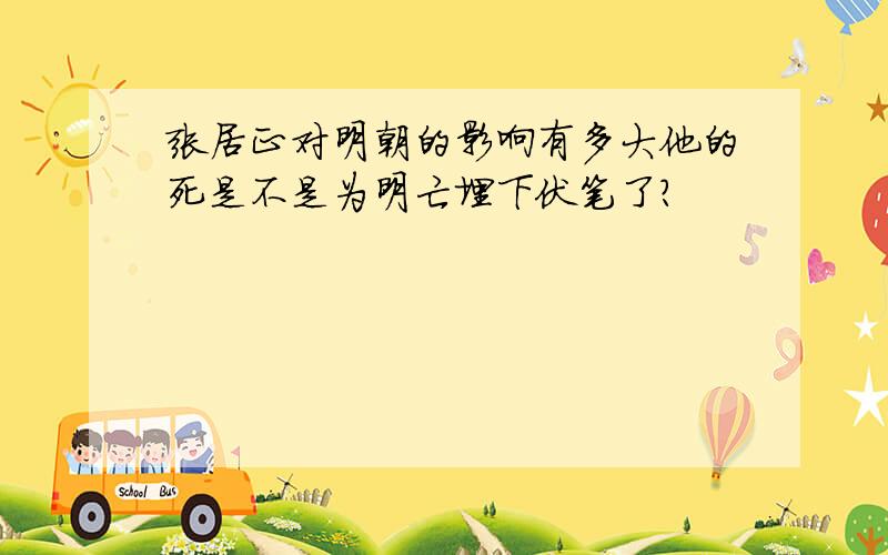 张居正对明朝的影响有多大他的死是不是为明亡埋下伏笔了?