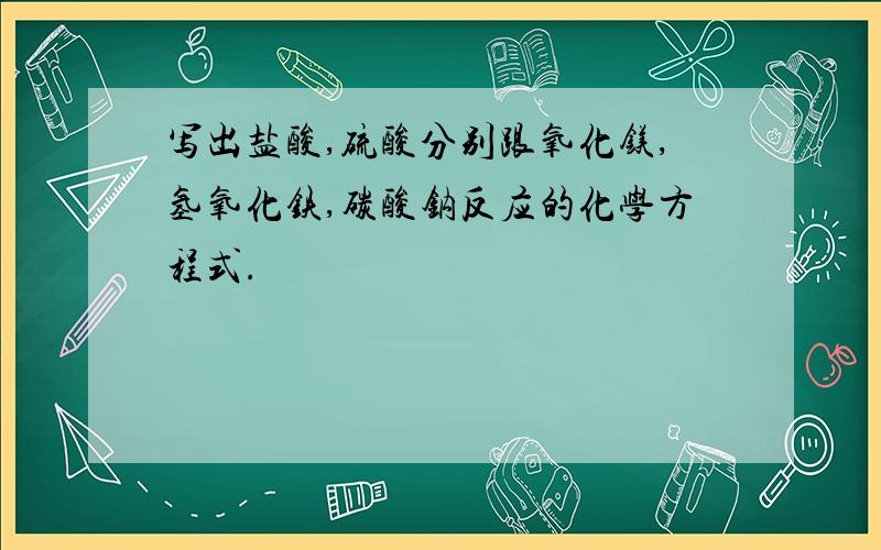 写出盐酸,硫酸分别跟氧化镁,氢氧化铁,碳酸钠反应的化学方程式.