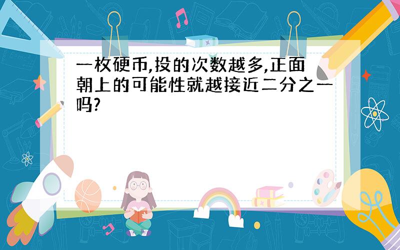 一枚硬币,投的次数越多,正面朝上的可能性就越接近二分之一吗?