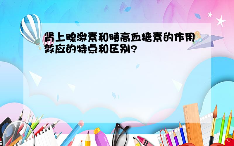 肾上腺激素和胰高血糖素的作用效应的特点和区别?