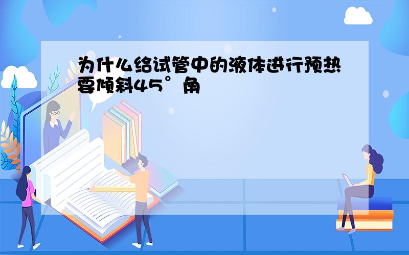 为什么给试管中的液体进行预热要倾斜45°角