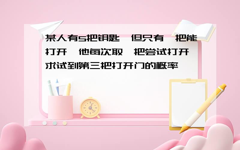 某人有5把钥匙,但只有一把能打开,他每次取一把尝试打开,求试到第三把打开门的概率