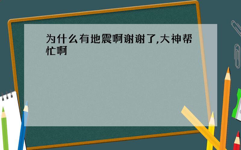 为什么有地震啊谢谢了,大神帮忙啊