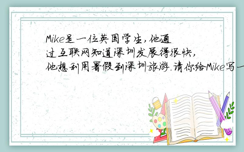 Mike是一位英国学生,他通过互联网知道深圳发展得很快,他想利用暑假到深圳旅游.请你给Mike写一封信,介绍