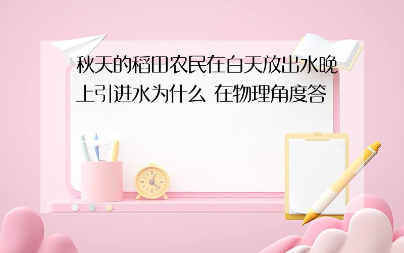 秋天的稻田农民在白天放出水晚上引进水为什么 在物理角度答