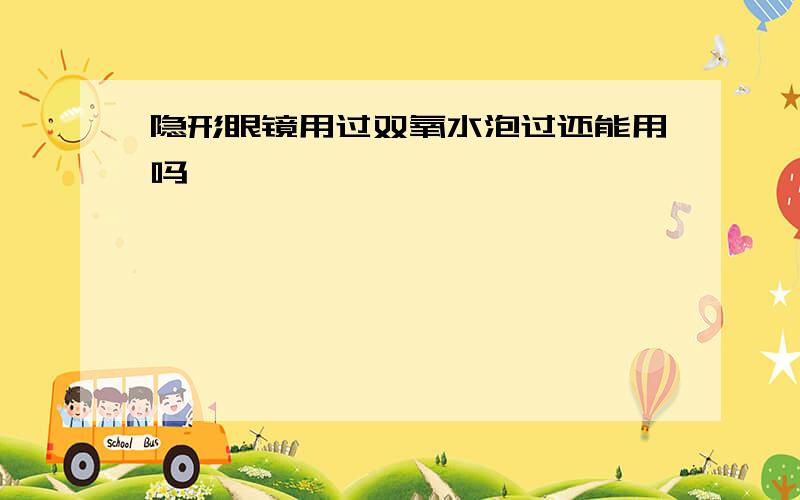 隐形眼镜用过双氧水泡过还能用吗