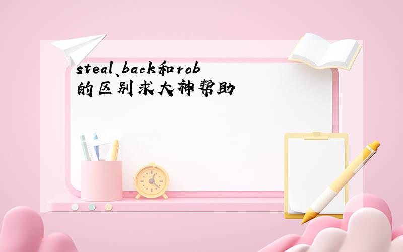 steal、back和rob的区别求大神帮助