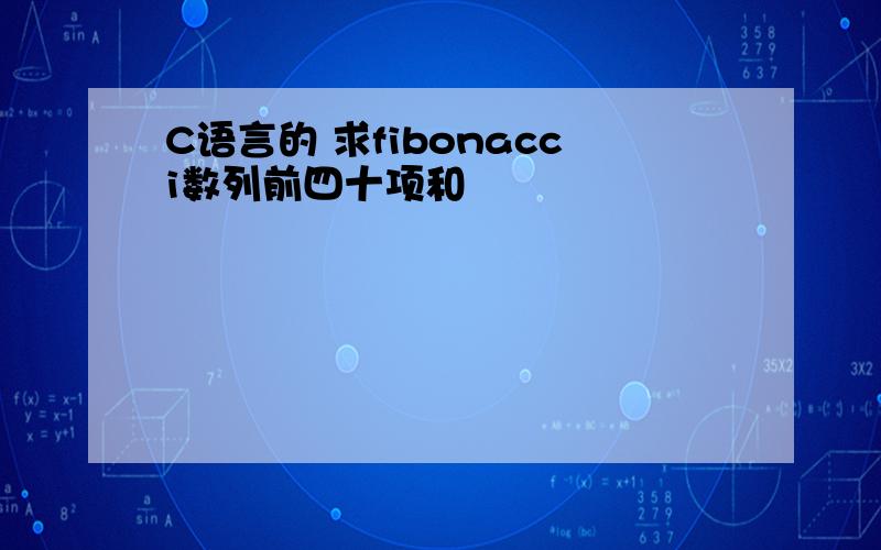 C语言的 求fibonacci数列前四十项和