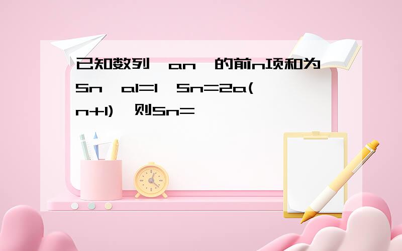 已知数列{an}的前n项和为Sn,a1=1,Sn=2a(n+1),则Sn=