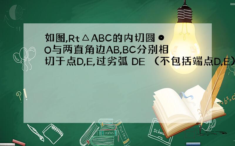 如图,Rt△ABC的内切圆⊙O与两直角边AB,BC分别相切于点D,E,过劣弧 DE （不包括端点D,E）上