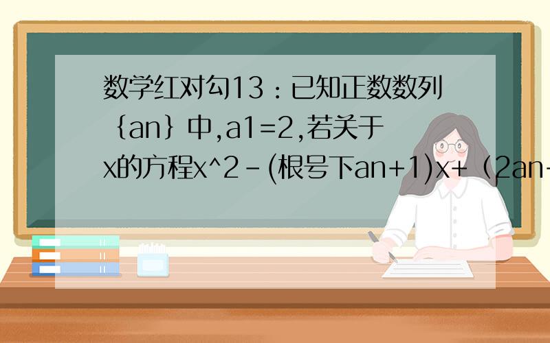 数学红对勾13：已知正数数列｛an｝中,a1=2,若关于x的方程x^2-(根号下an+1)x+（2an+1)/4=0(n