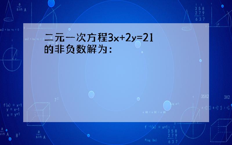 二元一次方程3x+2y=21的非负数解为：