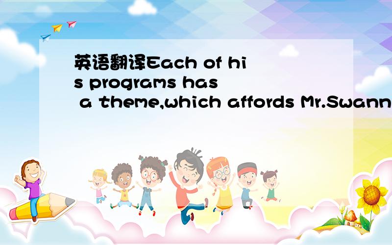 英语翻译Each of his programs has a theme,which affords Mr.Swann